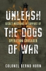 Unleash the Dogs of War: Secret Missions in Support of Operation Crusader By Bernd Horn Cover Image