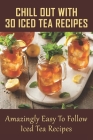 Chill Out With 30 Iced Tea Recipes: Amazingly Easy To Follow Iced Tea Recipes: Basic Iced Tea Recipe By Mavis Collinsworth Cover Image