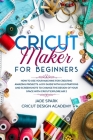 Cricut Maker for Beginners: How to Use Your Machine for Creating Amazing Projects. A DIY Guide with Illustrations and Screenshots to Change the De By Cricut Design Academy, Jade Spark Cover Image