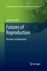 Futures of Reproduction: Bioethics and Biopolitics (International Library of Ethics #49) By Catherine Mills Cover Image