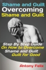 Shame and Guilt Overcoming Shame and Guilt: Step By Step Guide On How to Overcome Shame and Guilt for Good By Felix Antony Cover Image
