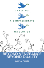 Beyond Vengeance, Beyond Duality: A Call for a Compassionate Revolution By Sylvia Clute Cover Image