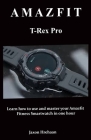 AMAZFIT T-Rex Pro: Learn how to use and master your Amazfit Fitness Smartwatch in one hour By Jaxon Hrehaan Cover Image