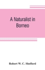A naturalist in Borneo By Robert W. C. Shelford Cover Image