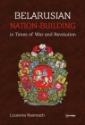 Belarusian Nation-Building in Times of War and Revolution By Lizaveta Kasmach Cover Image