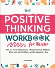 The Positive Thinking Workbook for Women: Real and Proven Ways to Keep a Positive Attitude No Matter What, Build Self-Confidence and Be Happy Every Da By Victoria Tyler Cover Image