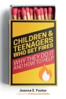 Children and Teenagers Who Set Fires: Why They Do It and How to Help By Joanna Foster Cover Image