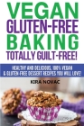 Vegan Gluten-Free Baking: Totally Guilt-Free!: Healthy and Delicious, 100% Vegan and Gluten-Free Dessert Recipes You Will Love By Kira Novac Cover Image