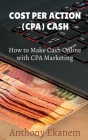 Cost Per Action Cash: Make Cash Online with CPA Marketing By Anthony Ekanem Cover Image