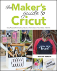 The Makers Guide to Cricut: Easy Projects for Creating Fabulous Home Decor, Wearables, and Gifts By Megan Meketa Cover Image