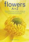 Flowers A to Z: Buying, Growing, Cutting, Arranging - A Beautiful Reference Guide to Selecting and Caring for the Best from Florist and Garden By Cecelia Heffernan Cover Image