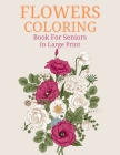 Flowers Coloring Book For Seniors In Large Print: Easy Hand Drawn Beautiful Flower Coloring Book Seniors Adults in Large Print Design For Relaxation C Cover Image