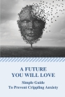 A Future You Will Love: Simple Guide To Prevent Crippling Anxiety: Over Anxiety By Janelle Moczygemba Cover Image