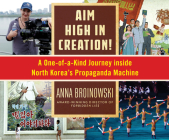 Aim High in Creation!: A One-Of-A-Kind Journey Inside North Korea's Propaganda Machine Cover Image