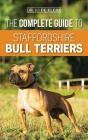 The Complete Guide to Staffordshire Bull Terriers: Finding, Training, Feeding, Caring for, and Loving your new Staffie. By Joanna de Klerk Cover Image