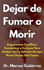 Dejar de Fumar o Morir Argumentos Científicos, Económicos y Curiosos Para Acabar con Tu Adicción Aunque Nunca Hayas Sido Capaz By Marcos Gutiérrez Cover Image