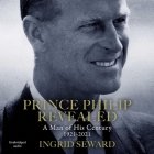 Prince Philip Revealed: A Man of His Century By Ingrid Seward, Julie Teal (Read by) Cover Image