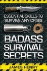 Badass Survival Secrets: Essential Skills to Survive Any Crisis By James Henry Cover Image