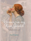 Women in My Rose Garden: The History, Romance and Adventure of Old Roses By Ann Chapman, Paul Starosta (By (photographer)) Cover Image