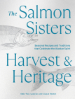 The Salmon Sisters: Harvest & Heritage: Seasonal Recipes and Traditions that Celebrate the Alaskan Spirit Cover Image