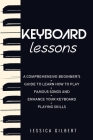 Keyboard Lessons: A Comprehensive Beginner's Guide to Learn How to Play Famous Songs and Enhance Your Keyboard Playing Skills By Jessica Gilbert Cover Image