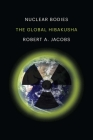 Nuclear Bodies: The Global Hibakusha By Robert A. Jacobs Cover Image