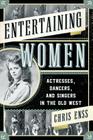 Entertaining Women: Actresses, Dancers, and Singers in the Old West By Chris Enss Cover Image