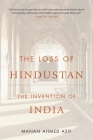 The Loss of Hindustan: The Invention of India By Manan Ahmed Asif Cover Image