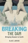Breaking the Dam: Bringing Heaven to Earth By Blake Lawhon Cover Image