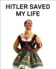 Hitler Saved My Life: WARNING—This book makes jokes about the Third Reich, the Reign of Terror, World War I, cancer, Millard Fillmore, Chernobyl, and features a full-frontal nude photograph of an unattractive man. By Jim Riswold Cover Image