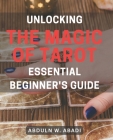 Unlocking the Magic of Tarot: Essential Beginner's Guide: Unleash Your Inner Power with Tarot: Your Must-Have Beginner's Handbook for Divine Wisdom By Abduln W. Abadi Cover Image