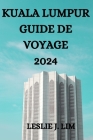 Kuala Lumpur Guide de Voyage 2024 By Robert K. Mailhot (Translator), Leslie J. Lim Cover Image