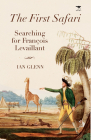 The First Safari: Searching for François Levaillant By Ian Glenn Cover Image