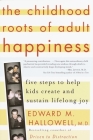 The Childhood Roots of Adult Happiness: Five Steps to Help Kids Create and Sustain Lifelong Joy By Edward M. Hallowell, M.D. Cover Image
