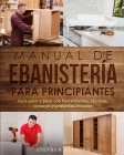 Manual de ebanistería para principiantes: Guía paso a paso con herramientas, técnicas, consejos y proyectos iniciales Cover Image