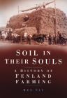 Soil in Their Souls: A History of Fenland Farming By Rex Sly Cover Image