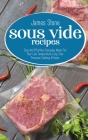 Sous Vide Recipes: Easy And Effortless Everyday Meals For Your Low Temperature Long Time Precision Cooking At Home Cover Image