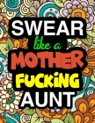 Swear Like A Mother Fucking Aunt: A Snarky & Sweary Adult Coloring Book For Swearing Like An Aunt Holiday Gift & Birthday Present For Aunty Auntie Gra By Sweary Aunt Coloring Book Gifts Cover Image