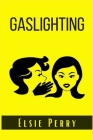Gaslighting: How to prevent the Gaslight Effect and recover from emotional and Narcissistic abuse. Do not allow yourself to be a vi By Elsie Perry Cover Image