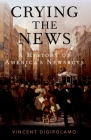 Crying the News: A History of America's Newsboys By Vincent Digirolamo Cover Image