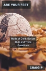 Are Your Feet Made of Gold: Soccer Quiz and Trivia Questions By Craig P Cover Image