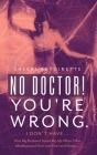 No Doctor! You're Wrong.: I Don't Have... How My Husband Saved My Life When I Was Misdiagnosed Over and Over and Over..... Cover Image