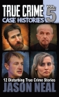 True Crime Case Histories - Volume 5: 12 True Crime Stories of Murder & Mayhem By Jason Neal Cover Image