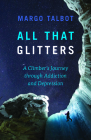All That Glitters: A Climber's Journey Through Addiction and Depression By Margo Talbot Cover Image