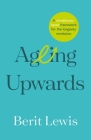Ageing Upwards: A Mindfulness-Based Framework for the Longevity Revolution By Berit Lewis Cover Image