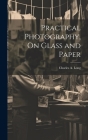 Practical Photography, On Glass and Paper By Charles A. Long Cover Image