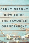 Canny Granny: How to Be the Favorite Grandparent By Elizabeth Gardner Cover Image