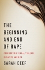 The Beginning and End of Rape: Confronting Sexual Violence in Native America By Sarah Deer Cover Image