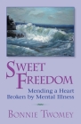 Sweet Freedom: Mending a Heart Broken by Mental Illness By Bonnie Twomey Cover Image