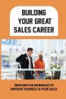 Building Your Great Sales Career: Redefine The Mornings To Improve Yourself & Your Sales: Daily Practices To Fuel Your Selling Efforts Cover Image